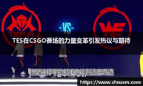 TES在CSGO赛场的力量变革引发热议与期待