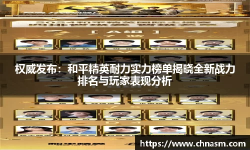 权威发布：和平精英耐力实力榜单揭晓全新战力排名与玩家表现分析