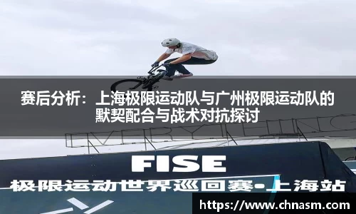 赛后分析：上海极限运动队与广州极限运动队的默契配合与战术对抗探讨