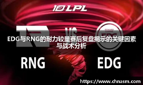 EDG与RNG的耐力较量赛后复盘揭示的关键因素与战术分析