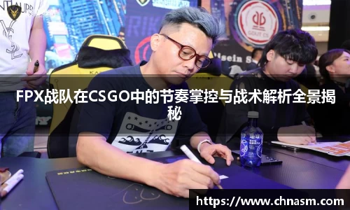 FPX战队在CSGO中的节奏掌控与战术解析全景揭秘