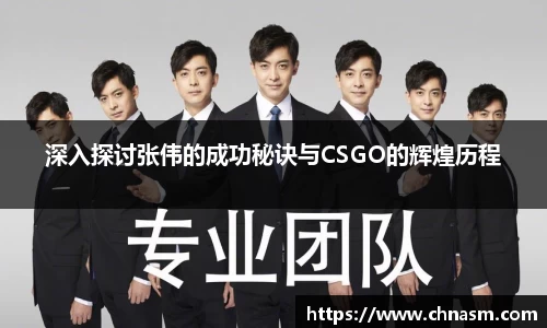 深入探讨张伟的成功秘诀与CSGO的辉煌历程