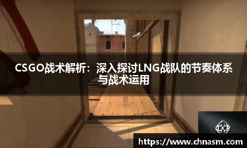 CSGO战术解析：深入探讨LNG战队的节奏体系与战术运用