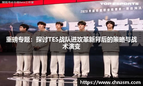 重磅专题：探讨TES战队进攻革新背后的策略与战术演变