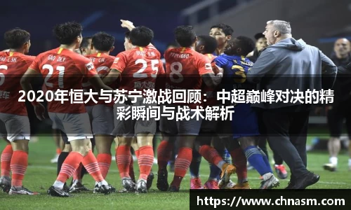 2020年恒大与苏宁激战回顾：中超巅峰对决的精彩瞬间与战术解析