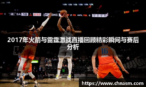 2017年火箭与雷霆激战直播回顾精彩瞬间与赛后分析