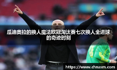 瓜迪奥拉的换人魔法欧冠淘汰赛七次换人全进球的奇迹时刻