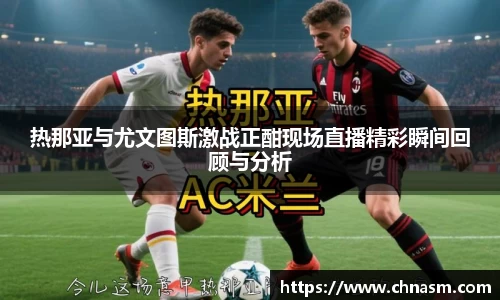 热那亚与尤文图斯激战正酣现场直播精彩瞬间回顾与分析