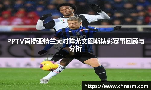 PPTV直播亚特兰大对阵尤文图斯精彩赛事回顾与分析