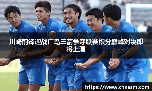 川崎前锋迎战广岛三箭争夺联赛积分巅峰对决即将上演