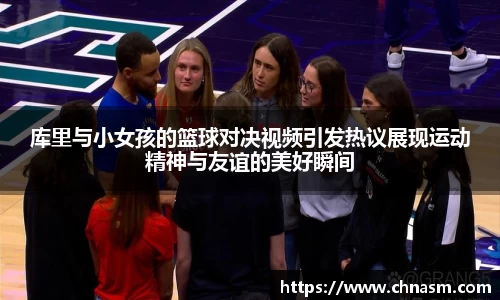 库里与小女孩的篮球对决视频引发热议展现运动精神与友谊的美好瞬间