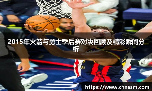 2015年火箭与勇士季后赛对决回顾及精彩瞬间分析