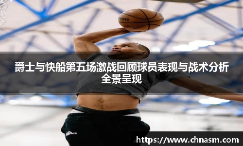 爵士与快船第五场激战回顾球员表现与战术分析全景呈现