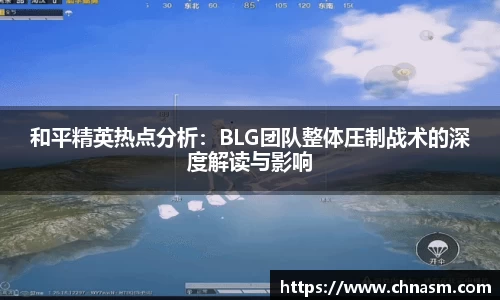 和平精英热点分析：BLG团队整体压制战术的深度解读与影响